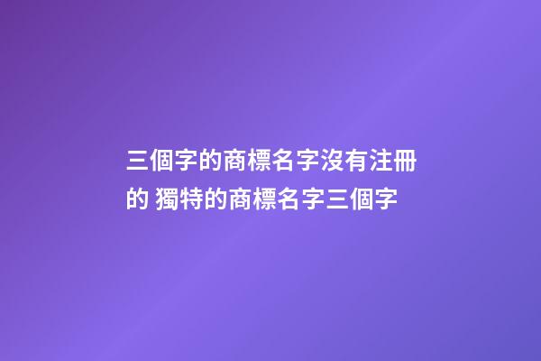 三個字的商標名字沒有注冊的 獨特的商標名字三個字-第1張-商標起名-玄機派